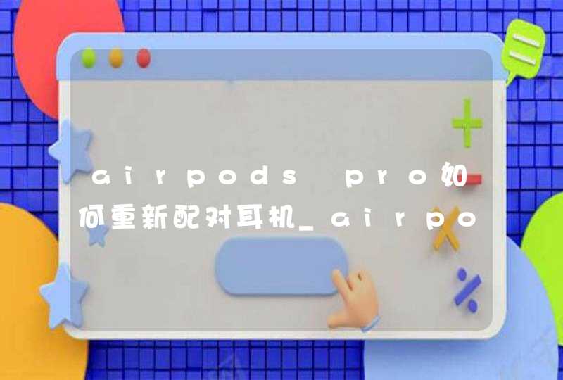 airpods pro如何重新配对耳机_airpods pro怎样重新配对